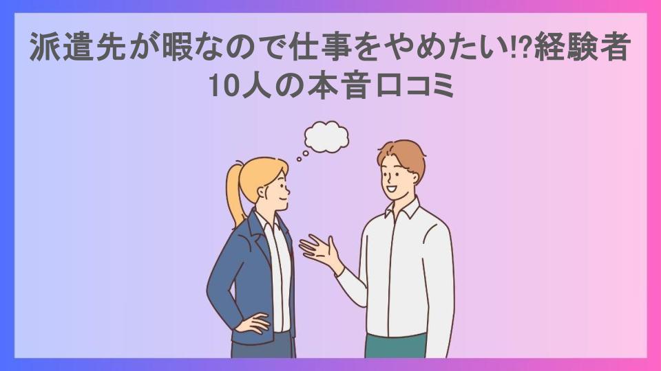 派遣先が暇なので仕事をやめたい!?経験者10人の本音口コミ